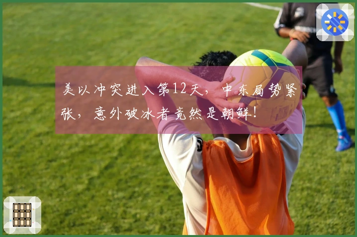 美以冲突进入第12天，中东局势紧张，意外破冰者竟然是朝鲜！