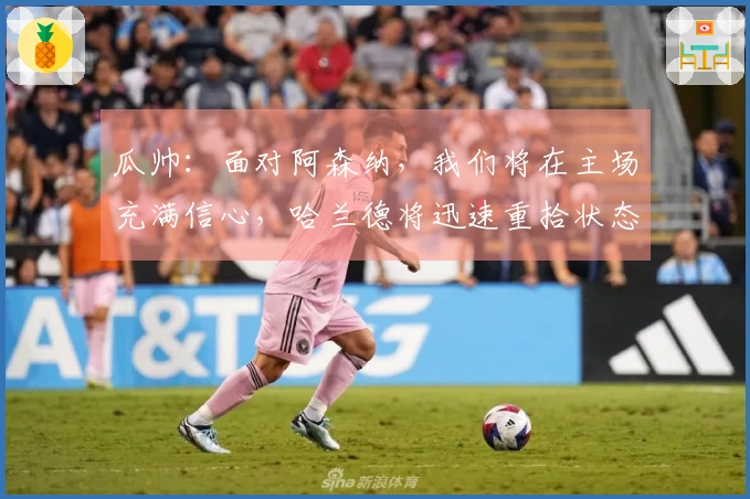 瓜帅：面对阿森纳，我们将在主场充满信心，哈兰德将迅速重拾状态