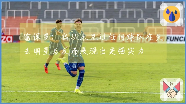 富保罗:我从未见过任何球队在失去明星后反而展现出更强实力