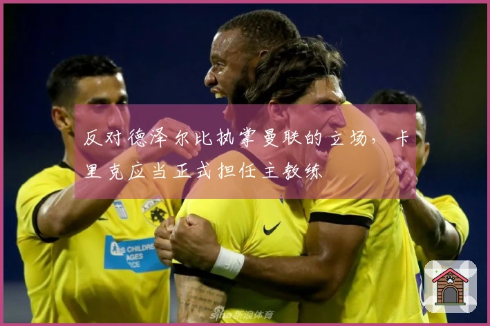 反对德泽尔比执掌曼联的立场，卡里克应当正式担任主教练