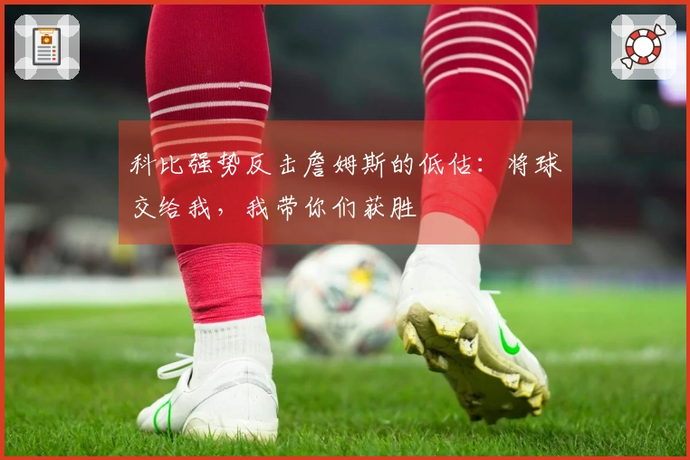 科比强势反击詹姆斯的低估：将球交给我，我带你们获胜