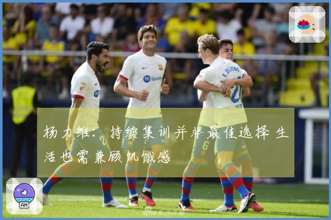 杨力维：持续集训并非最佳选择 生活也需兼顾饥饿感