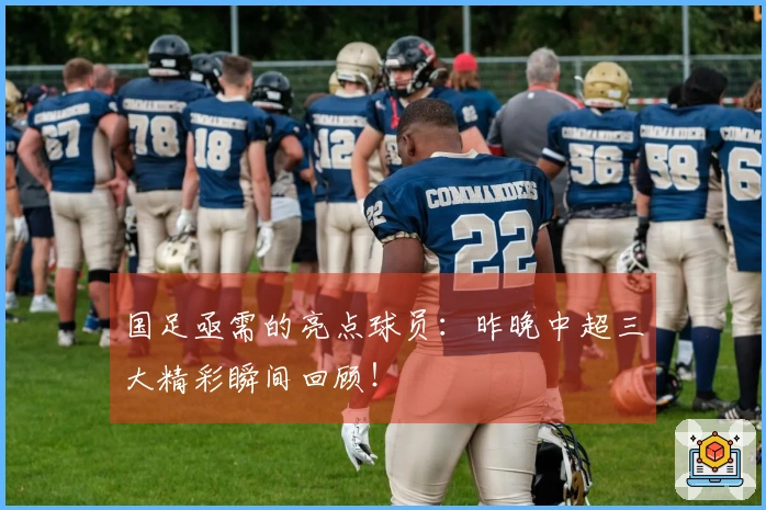 国足亟需的亮点球员：昨晚中超三大精彩瞬间回顾！