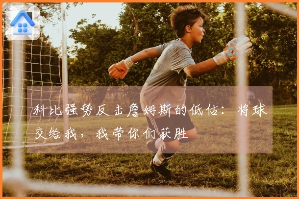 科比强势反击詹姆斯的低估：将球交给我，我带你们获胜