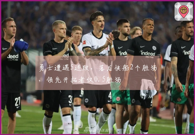 勇士遭遇5连败，落后快船2个胜场，领先开拓者仅0.5胜场