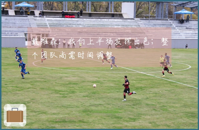 戴维森：我们上半场发挥出色；整个团队尚需时间调整