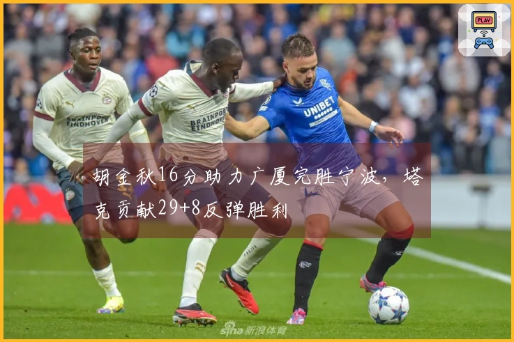 胡金秋16分助力广厦完胜宁波，塔克贡献29+8反弹胜利