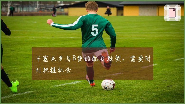 卡塞米罗与B费的配合默契，需要时刻把握机会