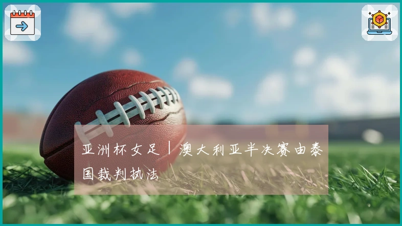 亚洲杯女足｜澳大利亚半决赛由泰国裁判执法